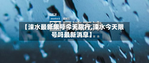 【涞水最新限号今天限行,涞水今天限号吗最新消息】