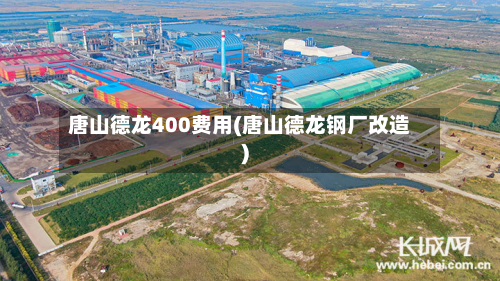 唐山德龙400费用(唐山德龙钢厂改造)