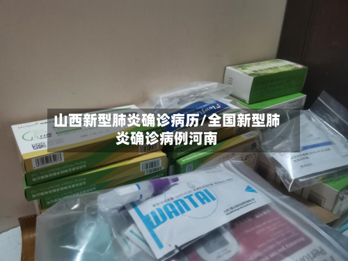 山西新型肺炎确诊病历/全国新型肺炎确诊病例河南