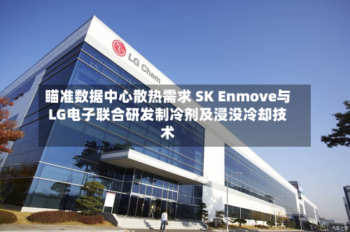 瞄准数据中心散热需求 SK Enmove与LG电子联合研发制冷剂及浸没冷却技术