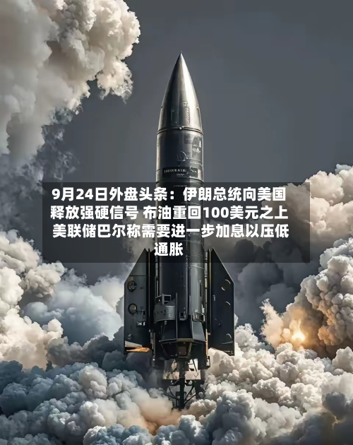 9月24日外盘头条：伊朗总统向美国释放强硬信号 布油重回100美元之上 美联储巴尔称需要进一步加息以压低通胀-第1张图片