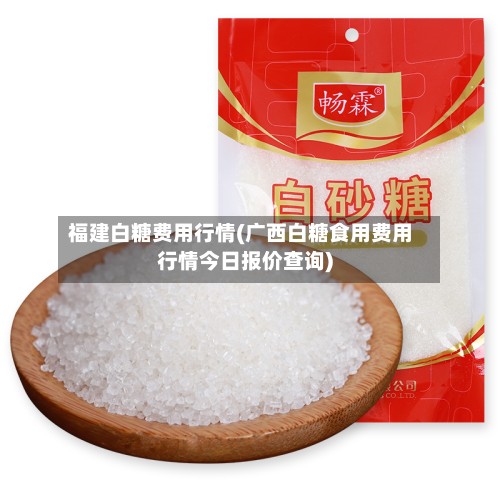 福建白糖费用行情(广西白糖食用费用行情今日报价查询)