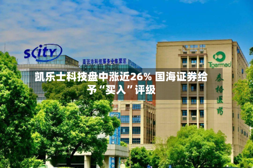 凯乐士科技盘中涨近26% 国海证券给予“买入”评级-第1张图片